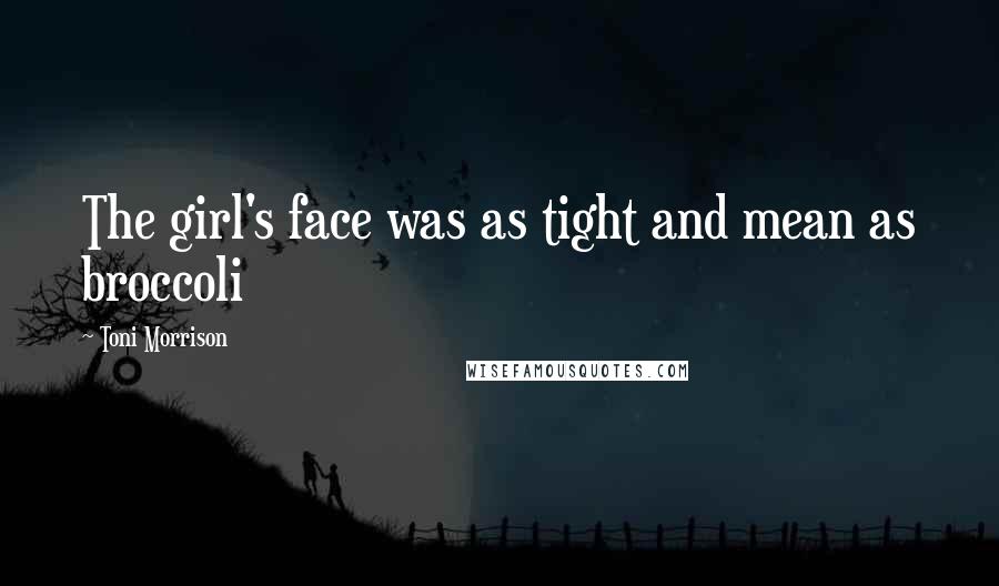 Toni Morrison Quotes: The girl's face was as tight and mean as broccoli