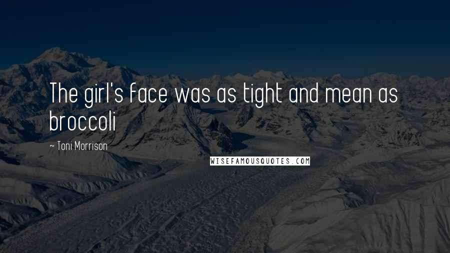 Toni Morrison Quotes: The girl's face was as tight and mean as broccoli