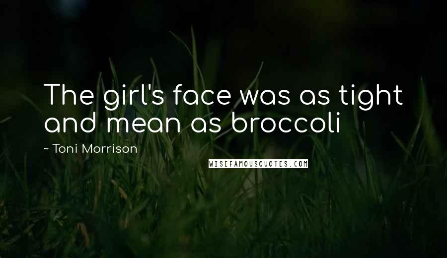 Toni Morrison Quotes: The girl's face was as tight and mean as broccoli