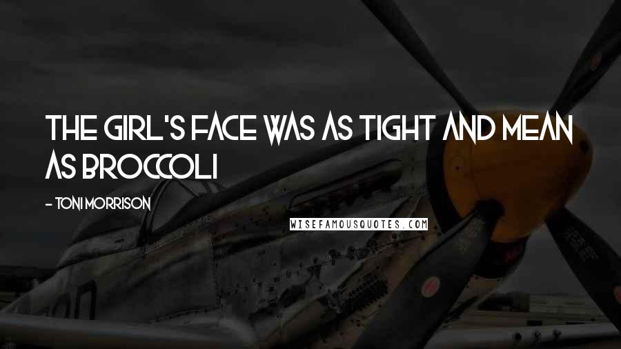 Toni Morrison Quotes: The girl's face was as tight and mean as broccoli