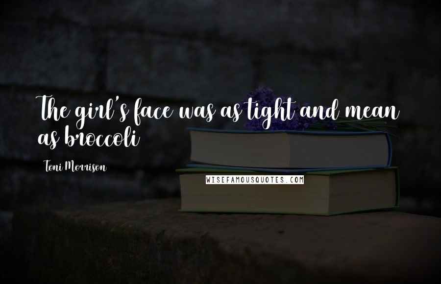 Toni Morrison Quotes: The girl's face was as tight and mean as broccoli