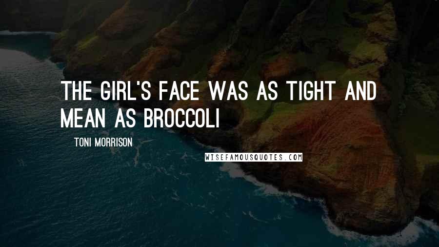 Toni Morrison Quotes: The girl's face was as tight and mean as broccoli