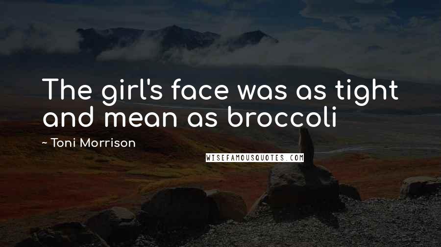 Toni Morrison Quotes: The girl's face was as tight and mean as broccoli