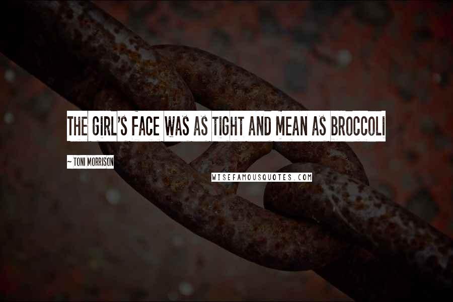 Toni Morrison Quotes: The girl's face was as tight and mean as broccoli
