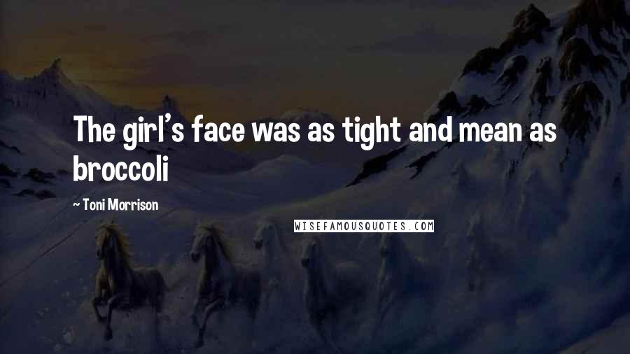 Toni Morrison Quotes: The girl's face was as tight and mean as broccoli