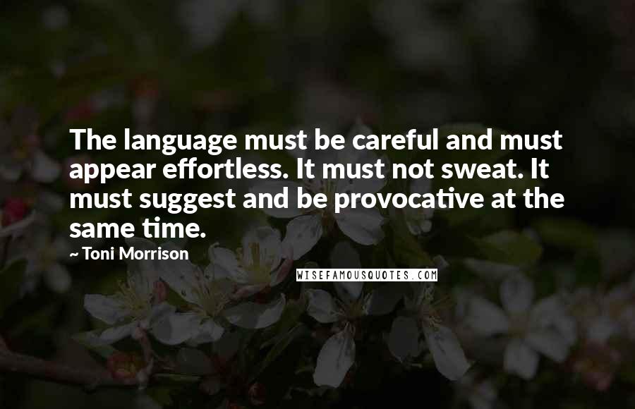 Toni Morrison Quotes: The language must be careful and must appear effortless. It must not sweat. It must suggest and be provocative at the same time.