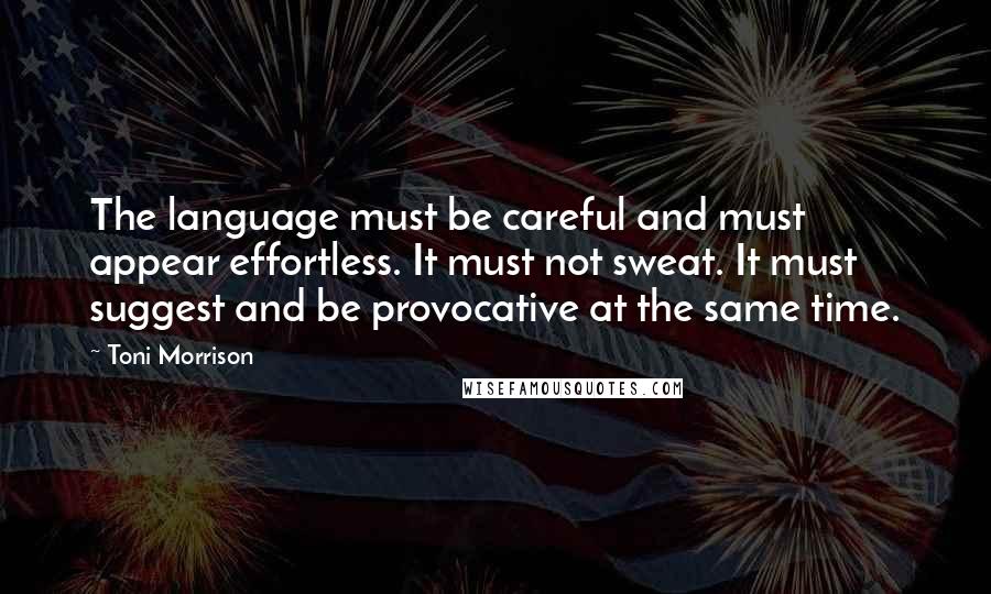 Toni Morrison Quotes: The language must be careful and must appear effortless. It must not sweat. It must suggest and be provocative at the same time.
