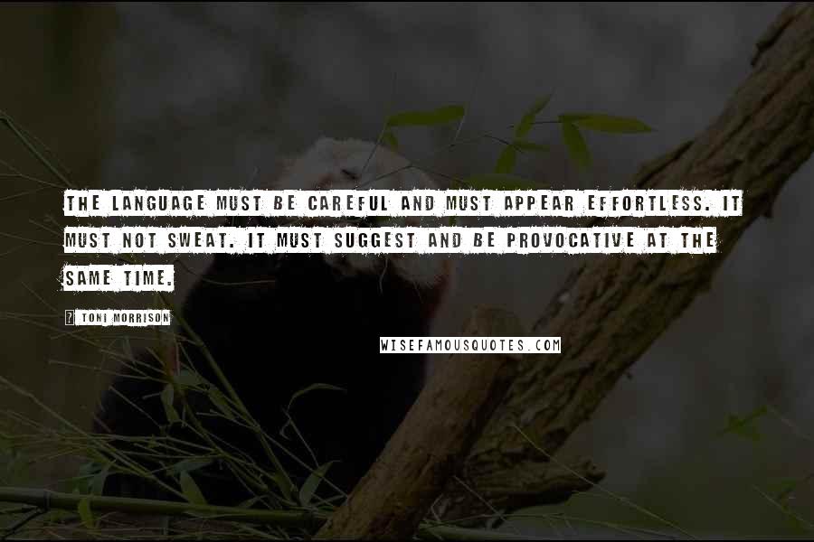 Toni Morrison Quotes: The language must be careful and must appear effortless. It must not sweat. It must suggest and be provocative at the same time.