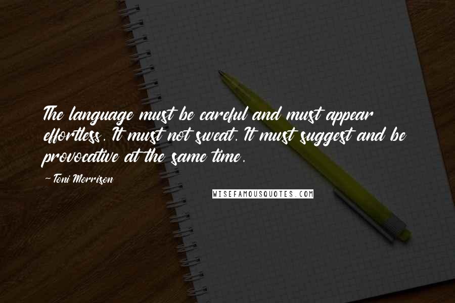 Toni Morrison Quotes: The language must be careful and must appear effortless. It must not sweat. It must suggest and be provocative at the same time.