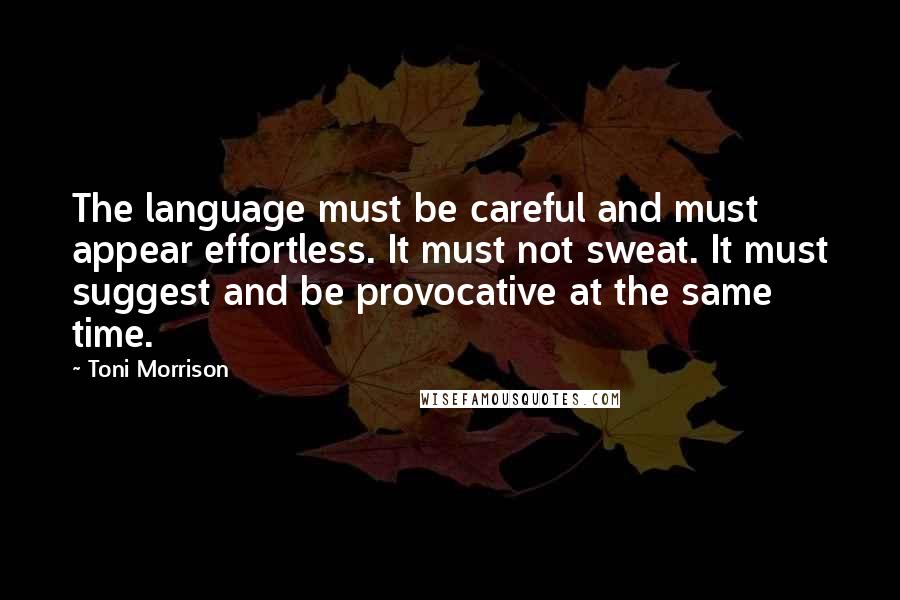 Toni Morrison Quotes: The language must be careful and must appear effortless. It must not sweat. It must suggest and be provocative at the same time.