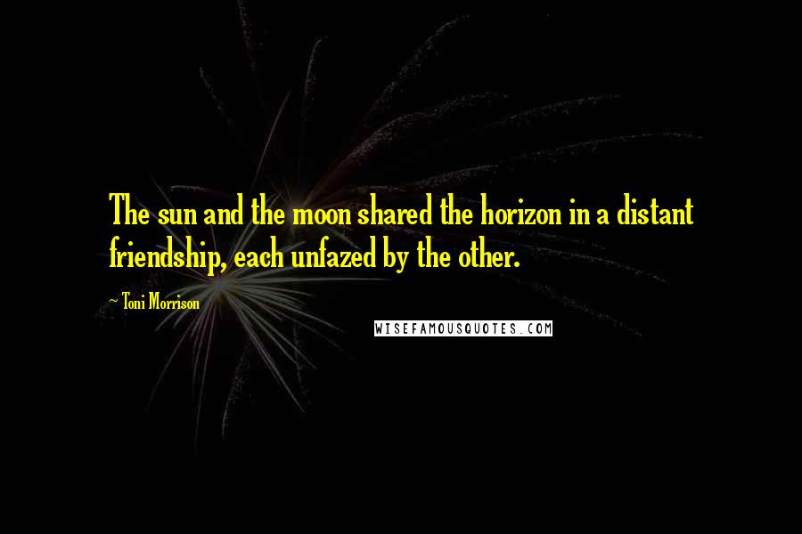 Toni Morrison Quotes: The sun and the moon shared the horizon in a distant friendship, each unfazed by the other.