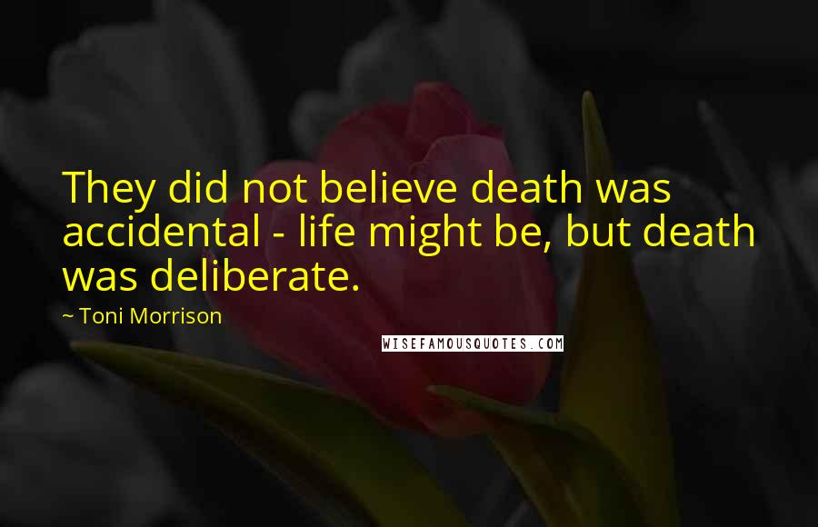 Toni Morrison Quotes: They did not believe death was accidental - life might be, but death was deliberate.