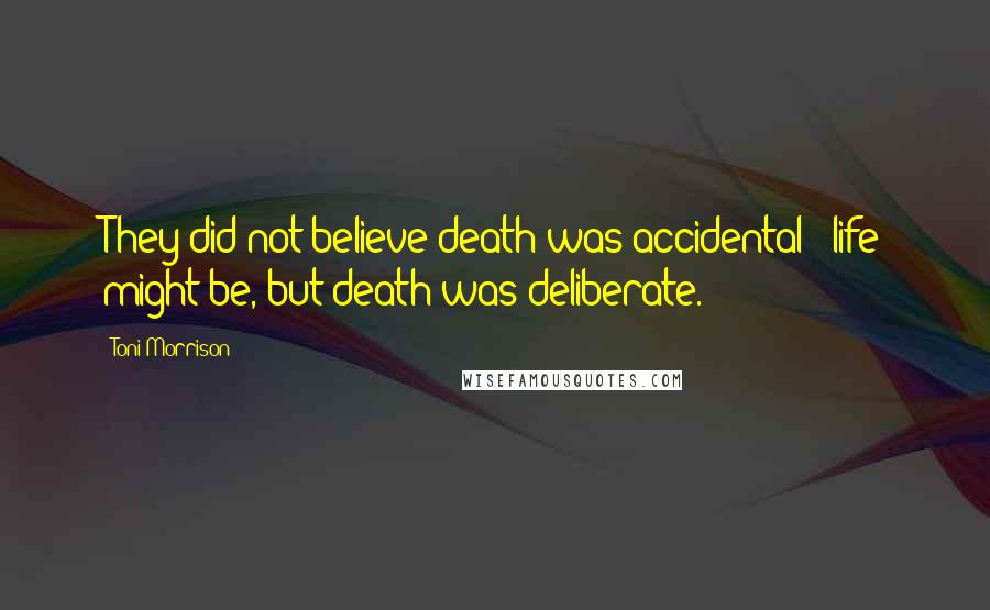 Toni Morrison Quotes: They did not believe death was accidental - life might be, but death was deliberate.