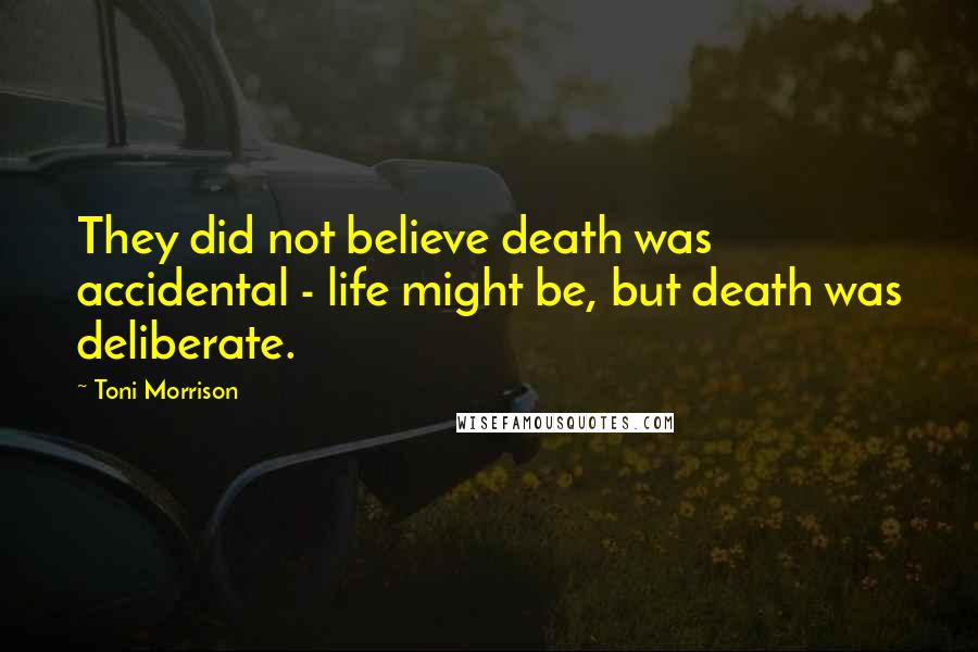 Toni Morrison Quotes: They did not believe death was accidental - life might be, but death was deliberate.