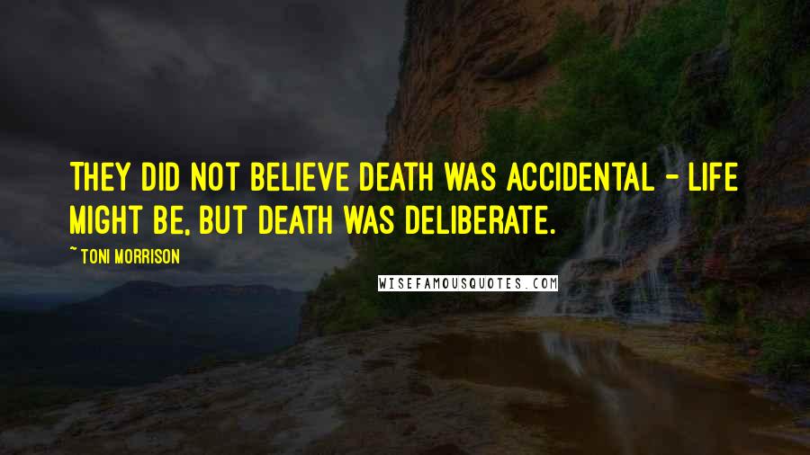 Toni Morrison Quotes: They did not believe death was accidental - life might be, but death was deliberate.