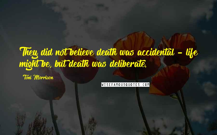 Toni Morrison Quotes: They did not believe death was accidental - life might be, but death was deliberate.