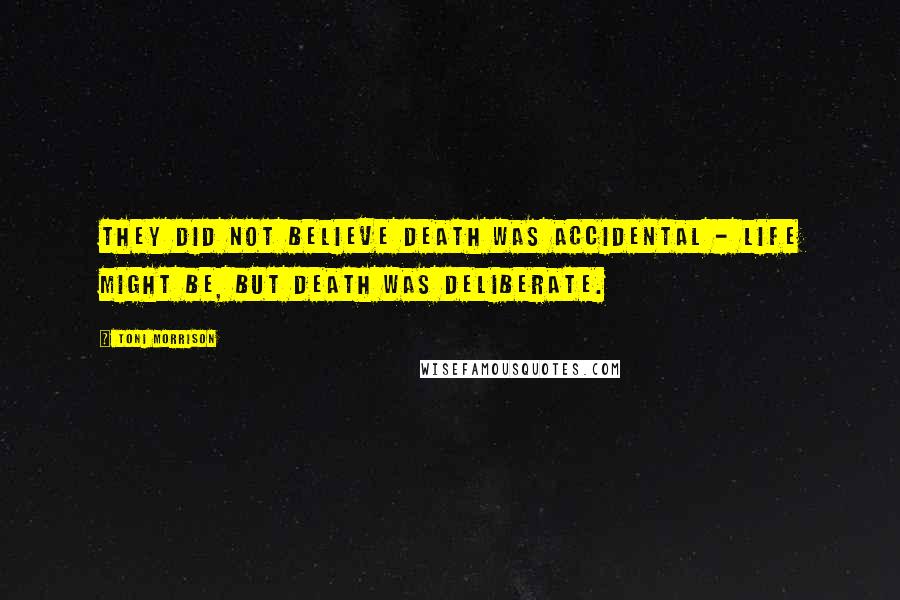 Toni Morrison Quotes: They did not believe death was accidental - life might be, but death was deliberate.