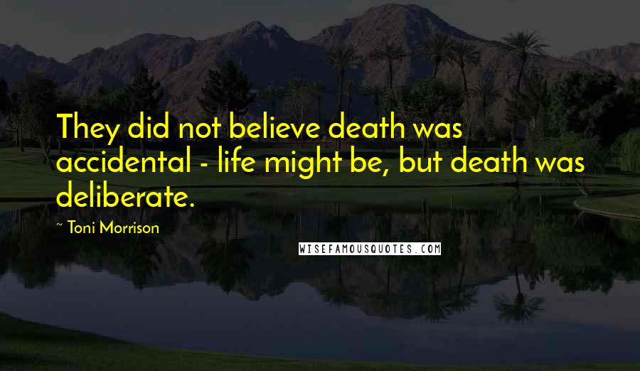 Toni Morrison Quotes: They did not believe death was accidental - life might be, but death was deliberate.