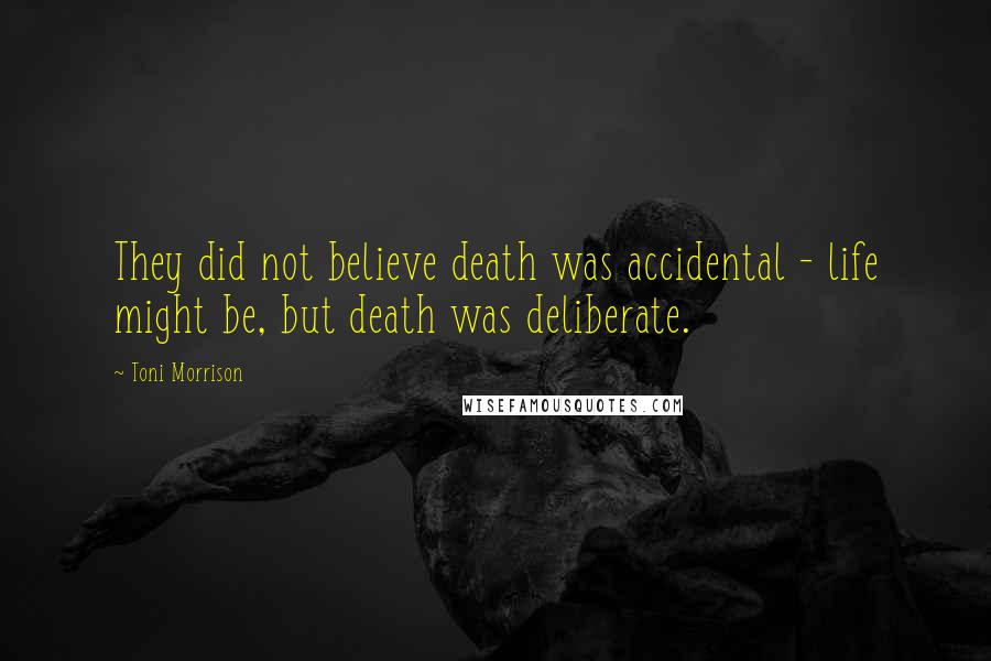 Toni Morrison Quotes: They did not believe death was accidental - life might be, but death was deliberate.