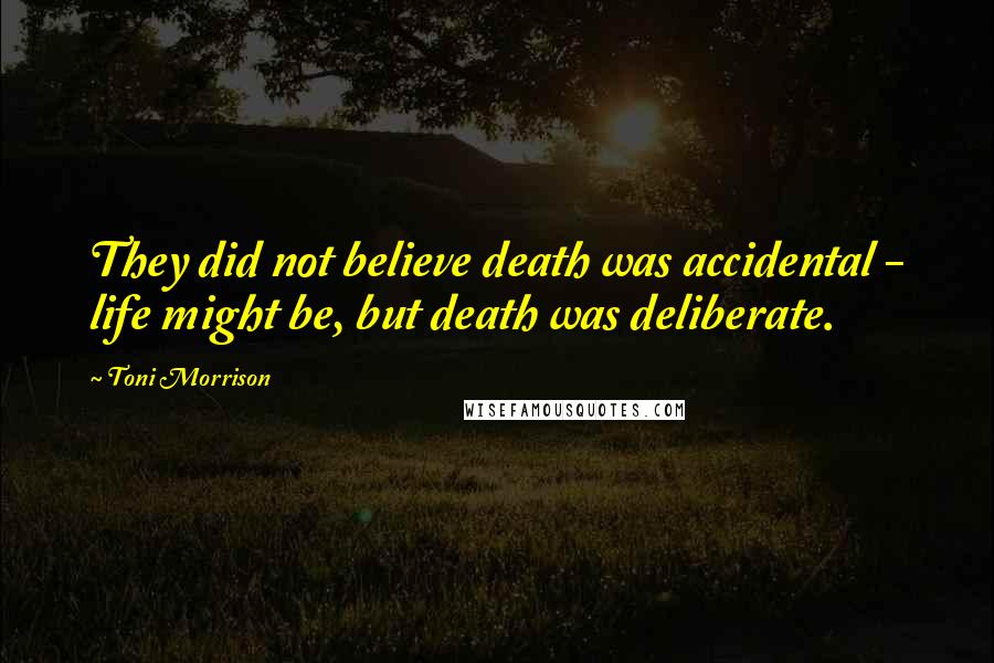Toni Morrison Quotes: They did not believe death was accidental - life might be, but death was deliberate.
