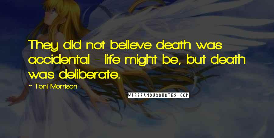 Toni Morrison Quotes: They did not believe death was accidental - life might be, but death was deliberate.