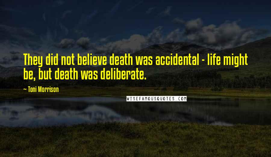 Toni Morrison Quotes: They did not believe death was accidental - life might be, but death was deliberate.