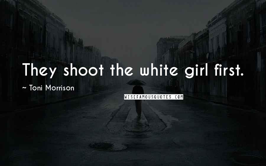 Toni Morrison Quotes: They shoot the white girl first.