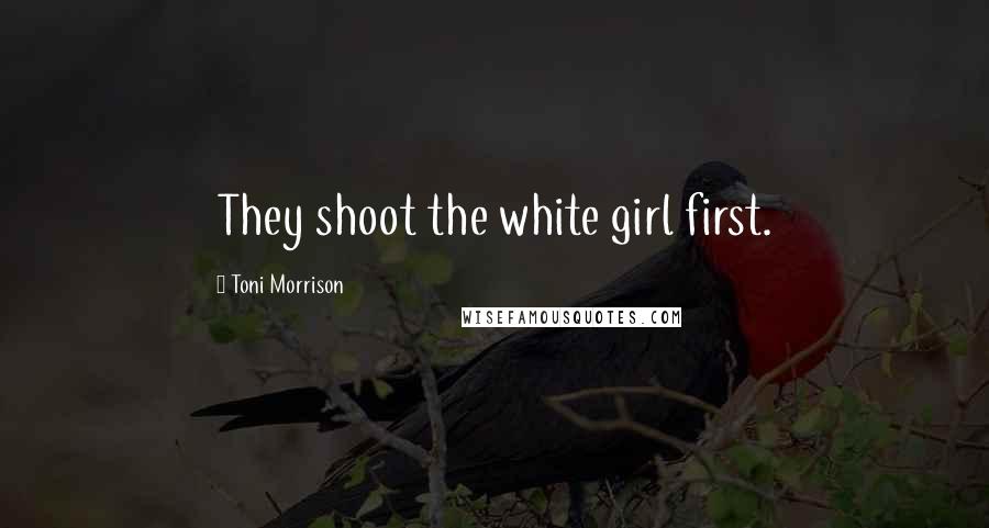 Toni Morrison Quotes: They shoot the white girl first.