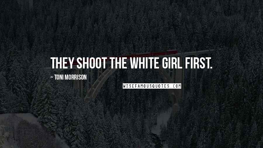Toni Morrison Quotes: They shoot the white girl first.