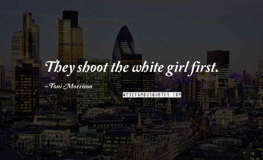 Toni Morrison Quotes: They shoot the white girl first.