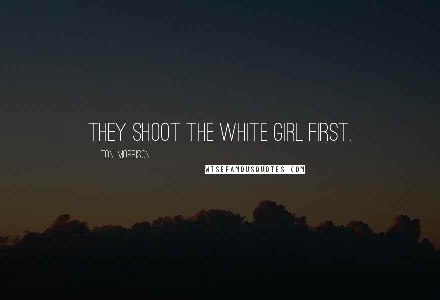 Toni Morrison Quotes: They shoot the white girl first.