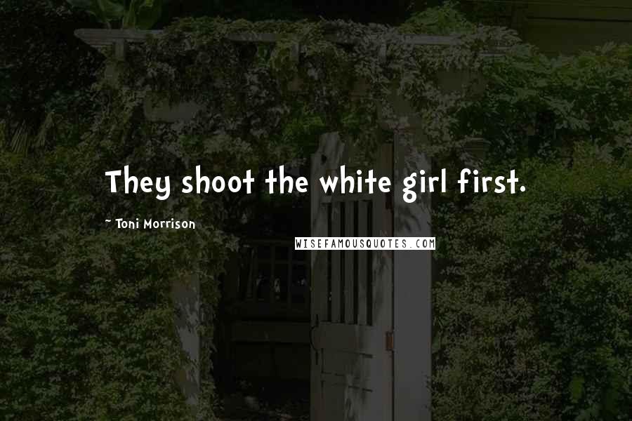 Toni Morrison Quotes: They shoot the white girl first.