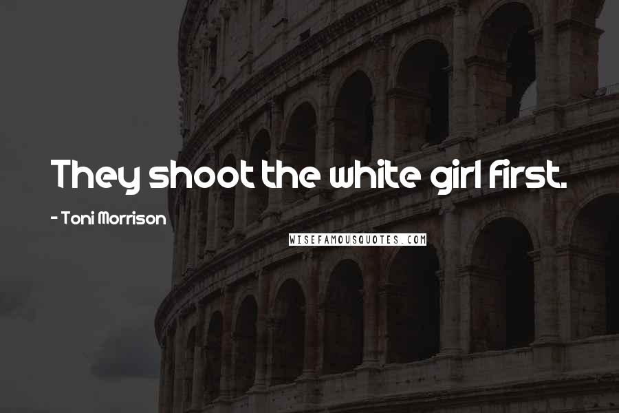 Toni Morrison Quotes: They shoot the white girl first.