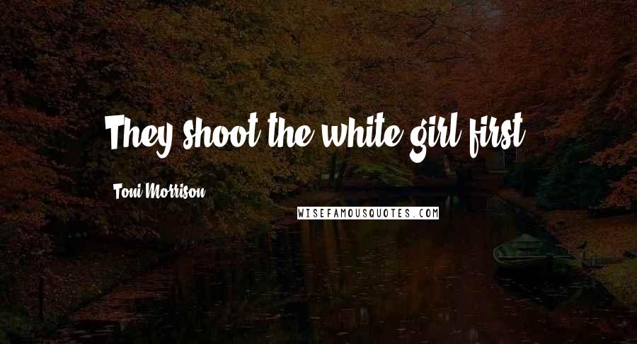 Toni Morrison Quotes: They shoot the white girl first.