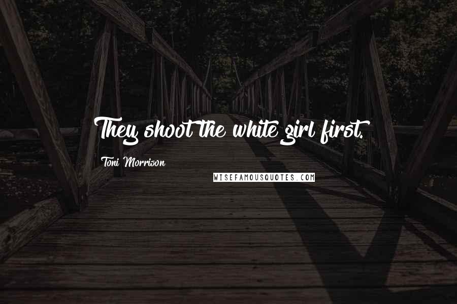 Toni Morrison Quotes: They shoot the white girl first.