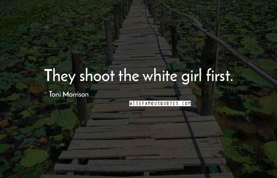 Toni Morrison Quotes: They shoot the white girl first.