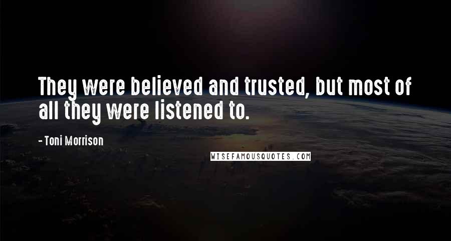 Toni Morrison Quotes: They were believed and trusted, but most of all they were listened to.