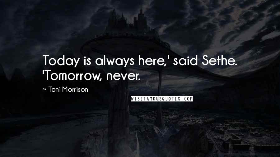 Toni Morrison Quotes: Today is always here,' said Sethe. 'Tomorrow, never.