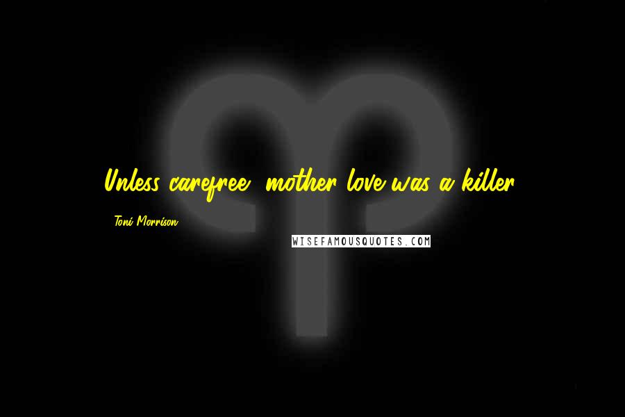 Toni Morrison Quotes: Unless carefree, mother love was a killer.