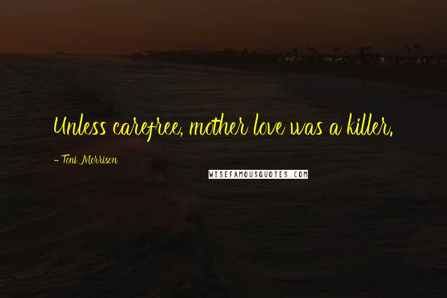 Toni Morrison Quotes: Unless carefree, mother love was a killer.