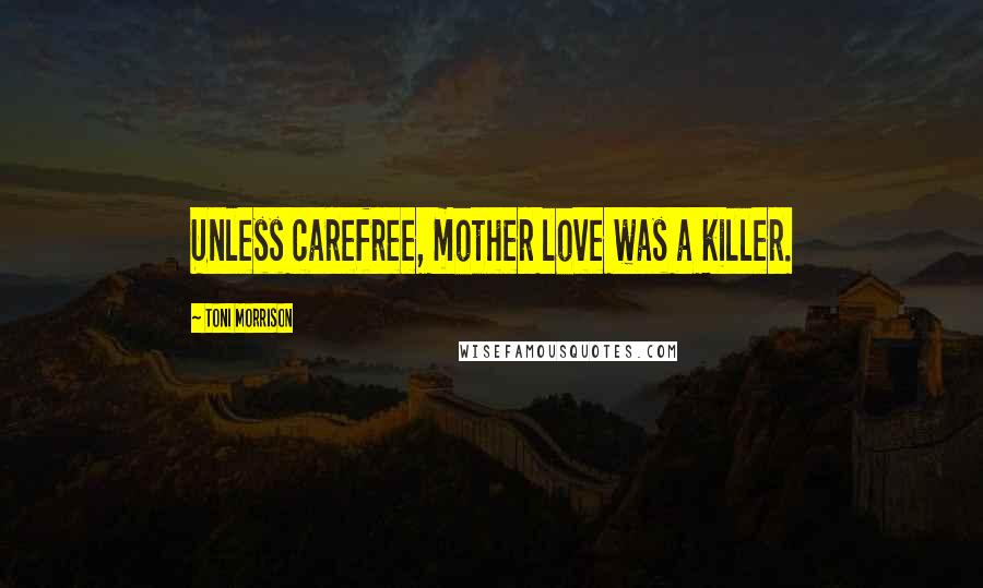 Toni Morrison Quotes: Unless carefree, mother love was a killer.
