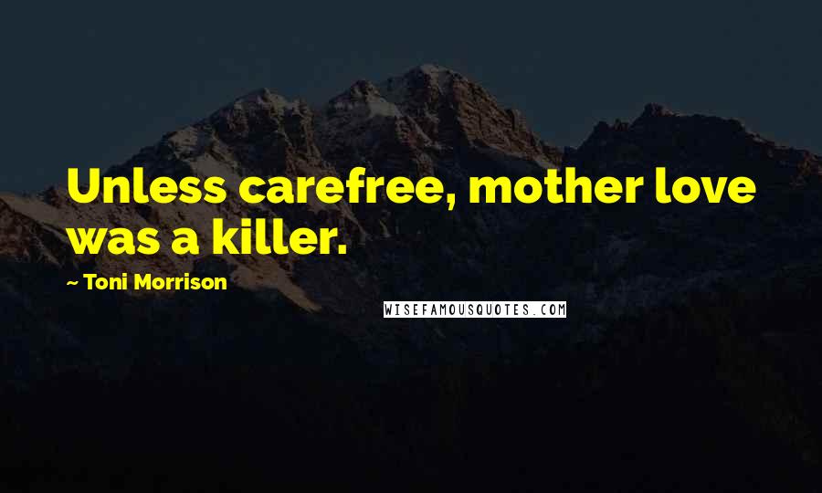 Toni Morrison Quotes: Unless carefree, mother love was a killer.