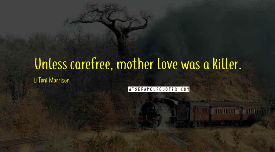 Toni Morrison Quotes: Unless carefree, mother love was a killer.