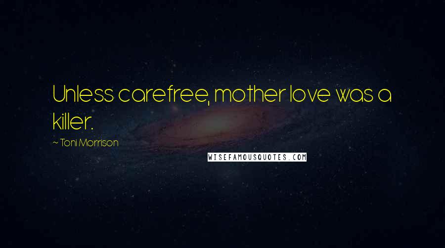 Toni Morrison Quotes: Unless carefree, mother love was a killer.