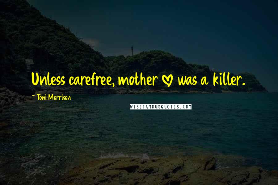 Toni Morrison Quotes: Unless carefree, mother love was a killer.