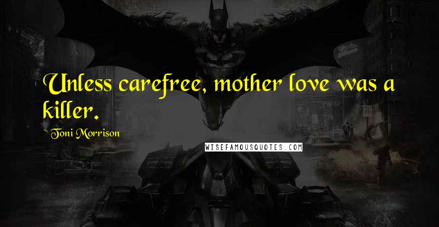 Toni Morrison Quotes: Unless carefree, mother love was a killer.