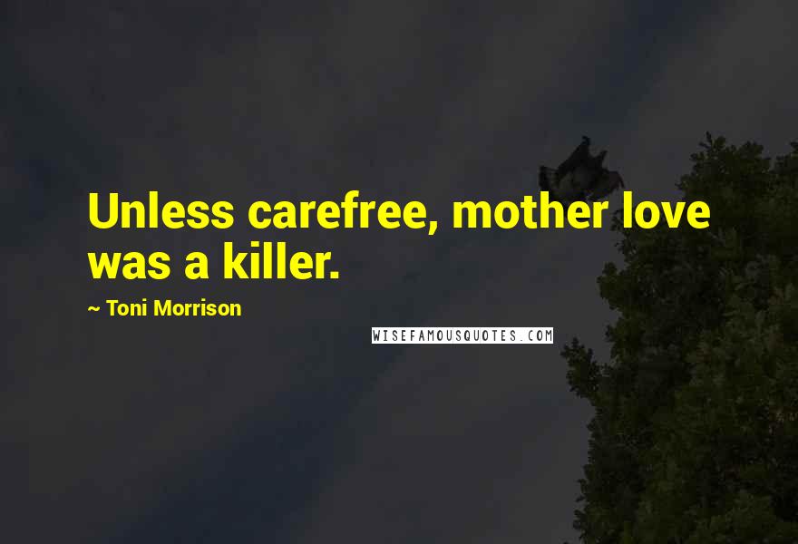 Toni Morrison Quotes: Unless carefree, mother love was a killer.
