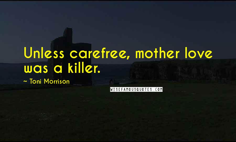 Toni Morrison Quotes: Unless carefree, mother love was a killer.