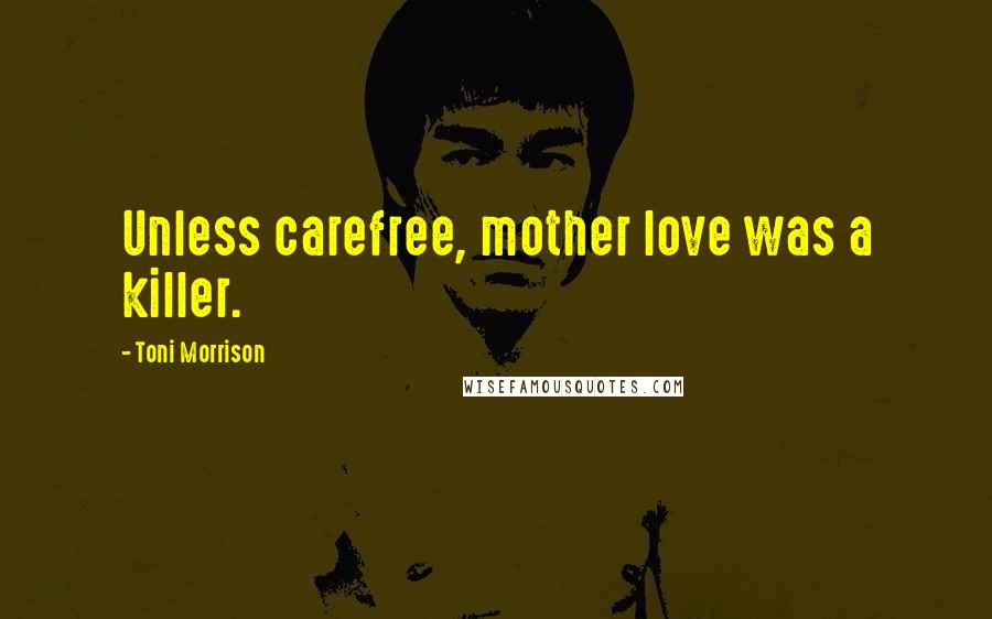 Toni Morrison Quotes: Unless carefree, mother love was a killer.