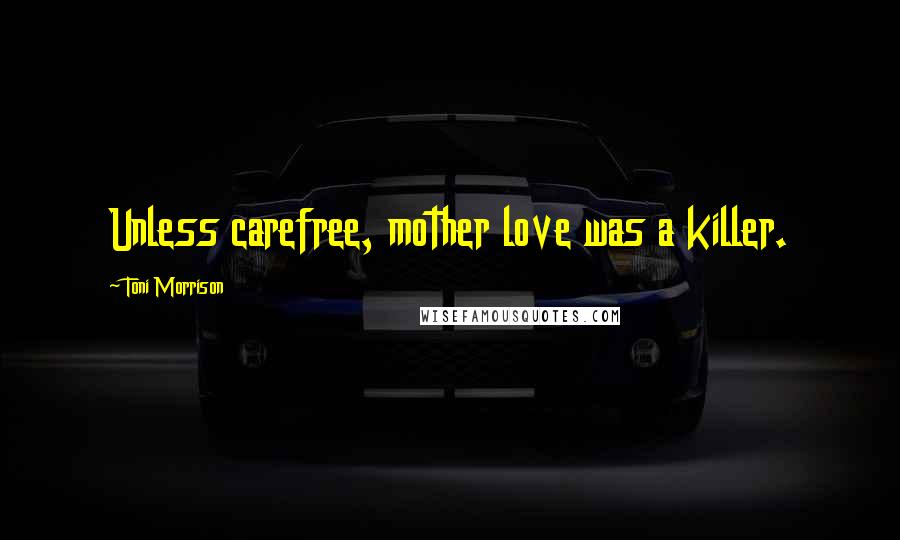 Toni Morrison Quotes: Unless carefree, mother love was a killer.